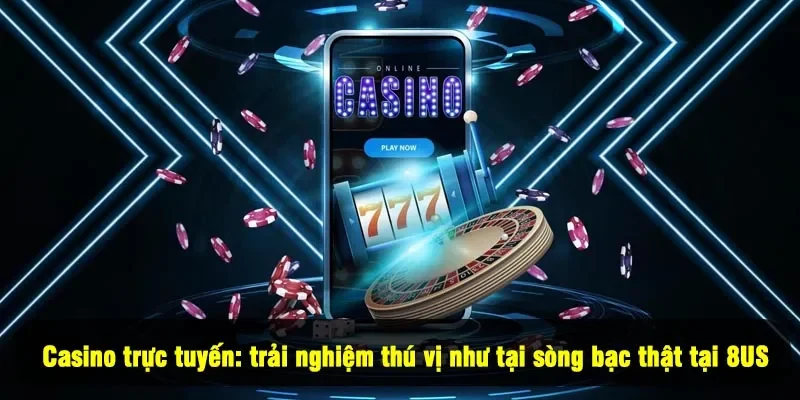 Casino trực tuyến: trải nghiệm thú vị như tại sòng bạc thật tại 8US